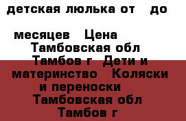 детская люлька от 0 до 4 месяцев › Цена ­ 2 800 - Тамбовская обл., Тамбов г. Дети и материнство » Коляски и переноски   . Тамбовская обл.,Тамбов г.